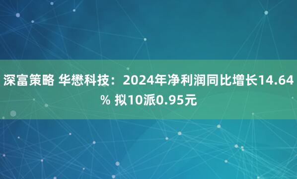 深富策略 华懋科技：2024年净利润同比增长14.64% 拟10派0.95元