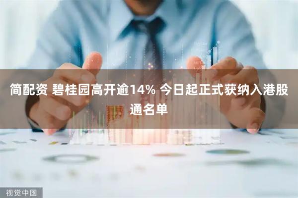 简配资 碧桂园高开逾14% 今日起正式获纳入港股通名单