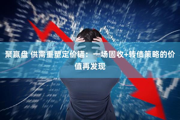 聚赢盘 供需重塑定价锚：一场固收+转债策略的价值再发现